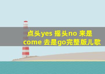 点头yes 摇头no 来是come 去是go完整版儿歌